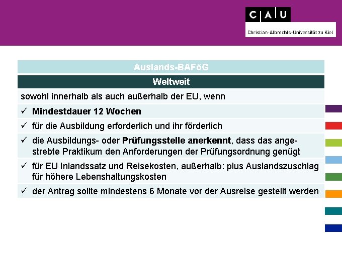 Auslands-BAFöG Weltweit sowohl innerhalb als auch außerhalb der EU, wenn ü Mindestdauer 12 Wochen