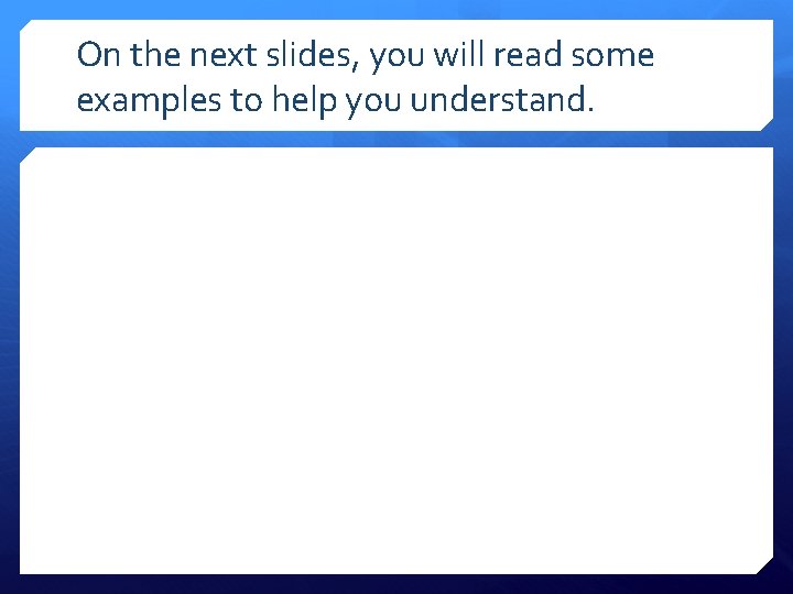 On the next slides, you will read some examples to help you understand. 