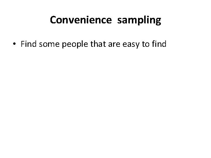 Convenience sampling • Find some people that are easy to find 