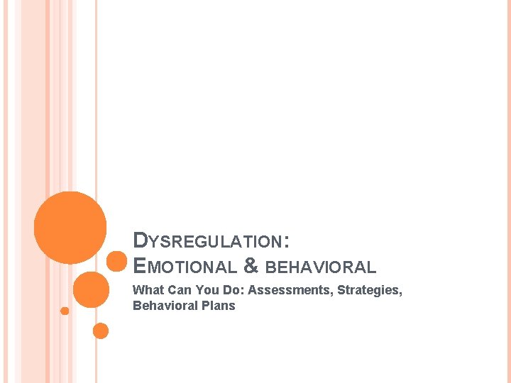 DYSREGULATION: EMOTIONAL & BEHAVIORAL What Can You Do: Assessments, Strategies, Behavioral Plans 