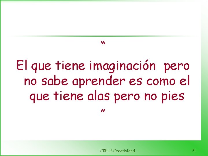 “ El que tiene imaginación pero no sabe aprender es como el que tiene