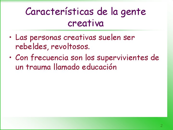 Características de la gente creativa • Las personas creativas suelen ser rebeldes, revoltosos. •