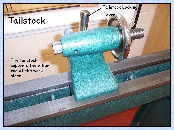 Tailstock Locking Tailstock The tailstock supports the other end of the work piece Lever