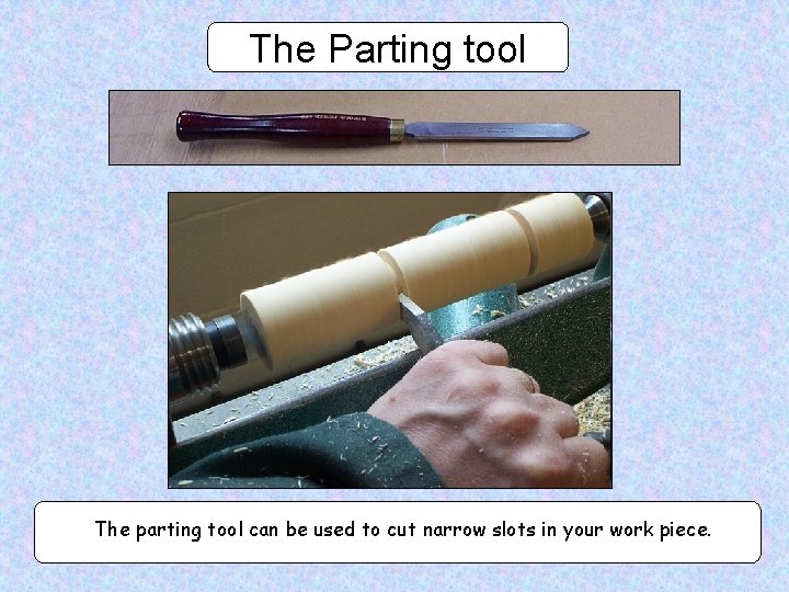 The Parting tool The parting tool can be used to cut narrow slots in