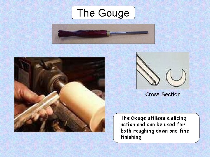 The Gouge Cross Section The Gouge utilises a slicing action and can be used