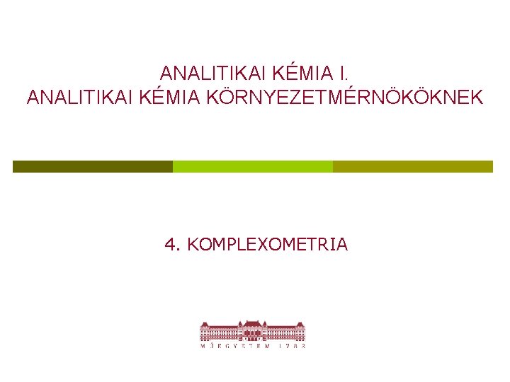 ANALITIKAI KÉMIA I. ANALITIKAI KÉMIA KÖRNYEZETMÉRNÖKÖKNEK 4. KOMPLEXOMETRIA 