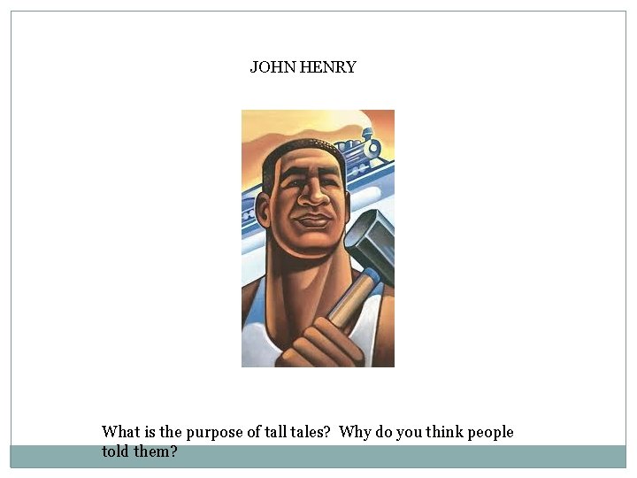 JOHN HENRY What is the purpose of tall tales? Why do you think people