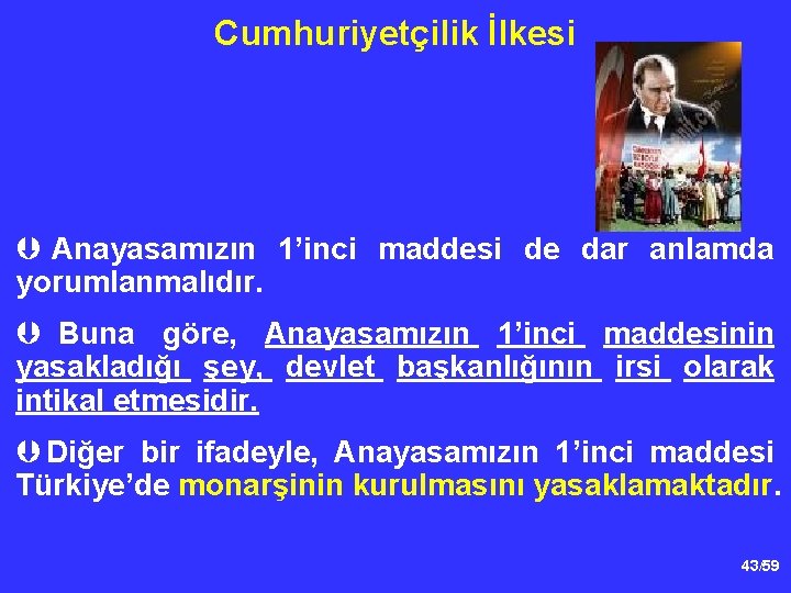 Cumhuriyetçilik İlkesi Þ Anayasamızın 1’inci maddesi de dar anlamda yorumlanmalıdır. Þ Buna göre, Anayasamızın