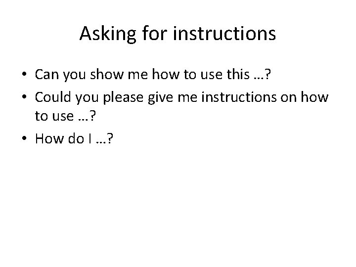 Asking for instructions • Can you show me how to use this …? •