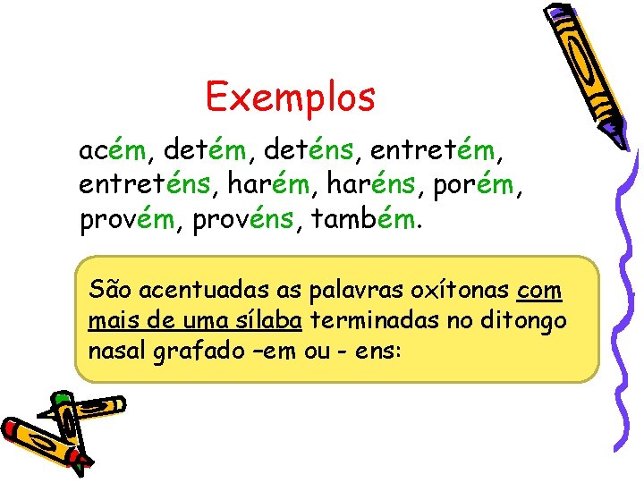 Exemplos acém, deténs, entretém, entreténs, harém, haréns, porém, provéns, também. São acentuadas as palavras