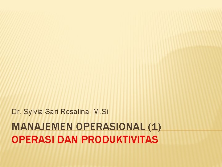 Dr. Sylvia Sari Rosalina, M. Si MANAJEMEN OPERASIONAL (1) OPERASI DAN PRODUKTIVITAS 