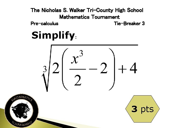 The Nicholas S. Walker Tri-County High School Mathematics Tournament Pre-calculus Tie-Breaker 3 Simplify: 3