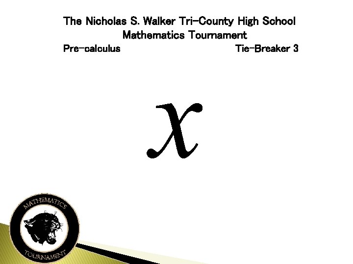 The Nicholas S. Walker Tri-County High School Mathematics Tournament Pre-calculus Tie-Breaker 3 