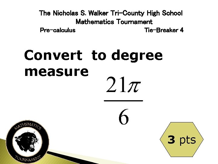 The Nicholas S. Walker Tri-County High School Mathematics Tournament Pre-calculus Tie-Breaker 4 Convert to