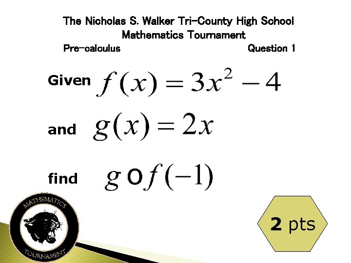 The Nicholas S. Walker Tri-County High School Mathematics Tournament Pre-calculus Question 1 Given and