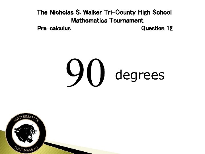 The Nicholas S. Walker Tri-County High School Mathematics Tournament Pre-calculus Question 12 degrees 
