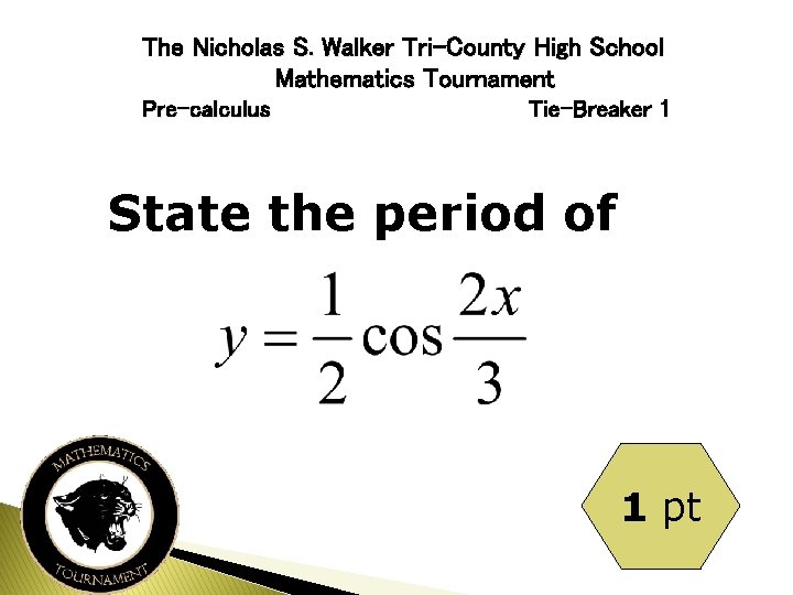 The Nicholas S. Walker Tri-County High School Mathematics Tournament Pre-calculus Tie-Breaker 1 State the