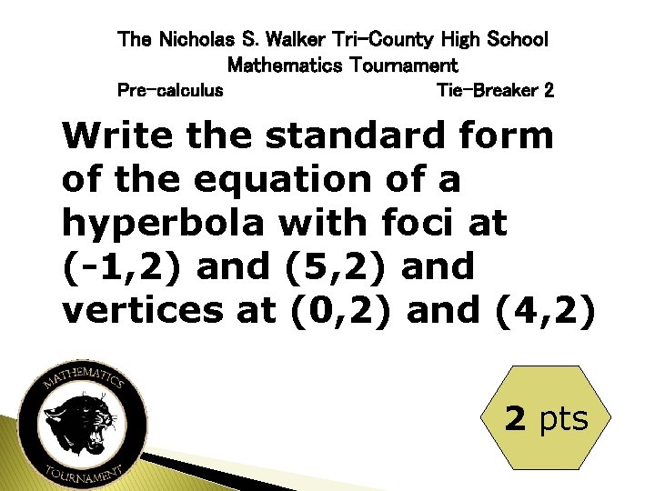 The Nicholas S. Walker Tri-County High School Mathematics Tournament Pre-calculus Tie-Breaker 2 Write the