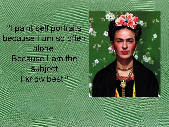 "I paint self portraits because I am so often alone. Because I am the