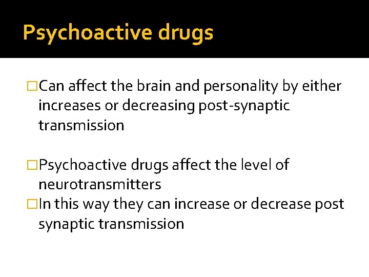 Psychoactive drugs �Can affect the brain and personality by either increases or decreasing post-synaptic