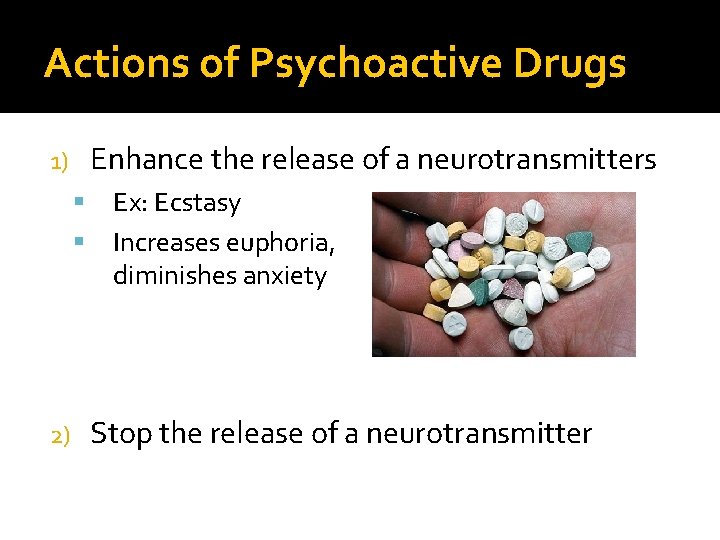 Actions of Psychoactive Drugs Enhance the release of a neurotransmitters 1) 2) Ex: Ecstasy