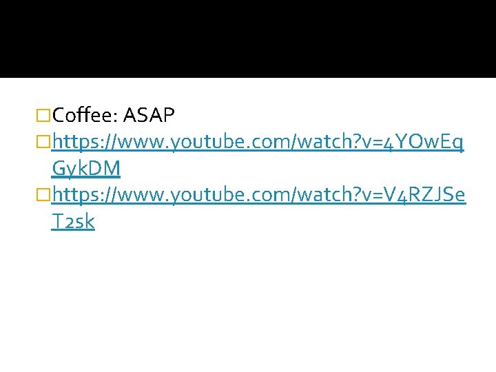 �Coffee: ASAP �https: //www. youtube. com/watch? v=4 YOw. Eq Gyk. DM �https: //www. youtube.