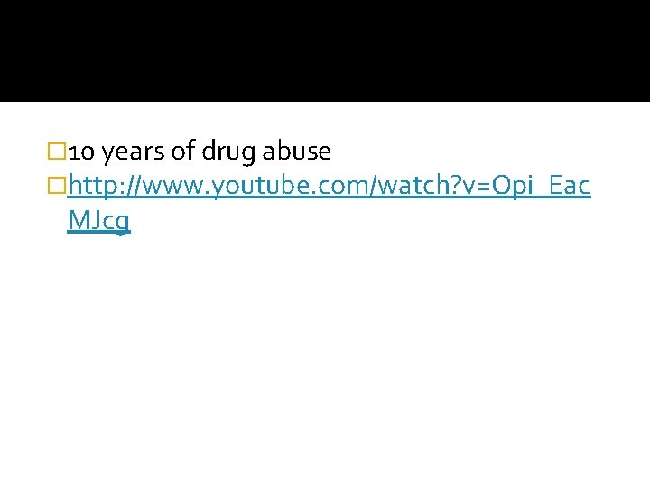 � 10 years of drug abuse �http: //www. youtube. com/watch? v=Opi_Eac MJcg 