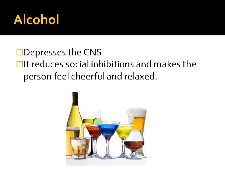 Alcohol �Depresses the CNS �It reduces social inhibitions and makes the person feel cheerful