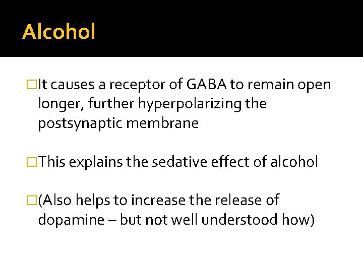 Alcohol �It causes a receptor of GABA to remain open longer, further hyperpolarizing the