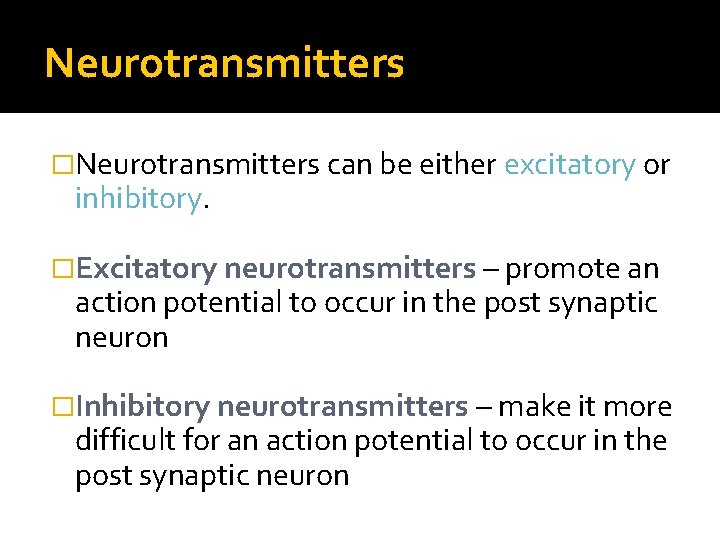 Neurotransmitters �Neurotransmitters can be either excitatory or inhibitory. �Excitatory neurotransmitters – promote an action