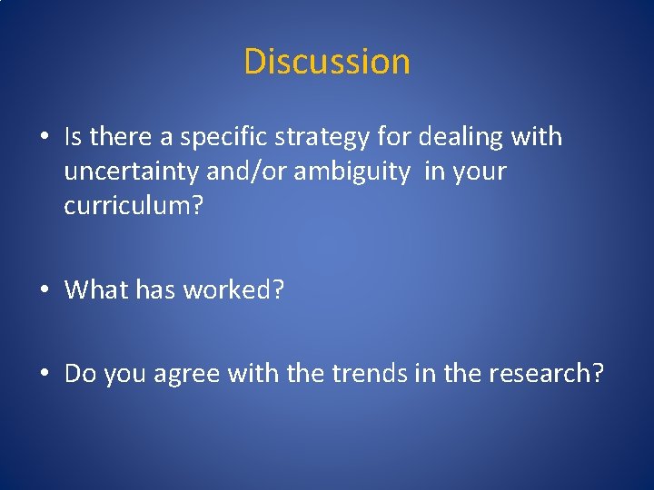 Discussion • Is there a specific strategy for dealing with uncertainty and/or ambiguity in