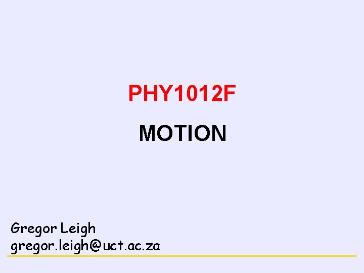 NEWTON’S LAWS PHY 1012 F MOTION Gregor Leigh gregor. leigh@uct. ac. za CONCEPTS OF