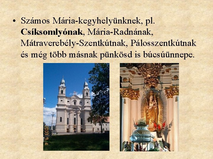  • Számos Mária-kegyhelyünknek, pl. Csíksomlyónak, Mária-Radnának, Mátraverebély-Szentkútnak, Pálosszentkútnak és még több másnak pünkösd