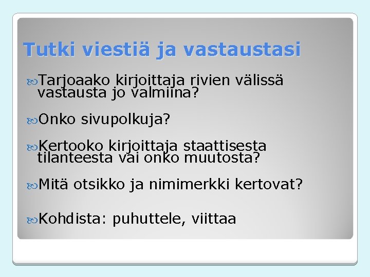 Tutki viestiä ja vastaustasi Tarjoaako kirjoittaja rivien välissä vastausta jo valmiina? Onko sivupolkuja? Kertooko