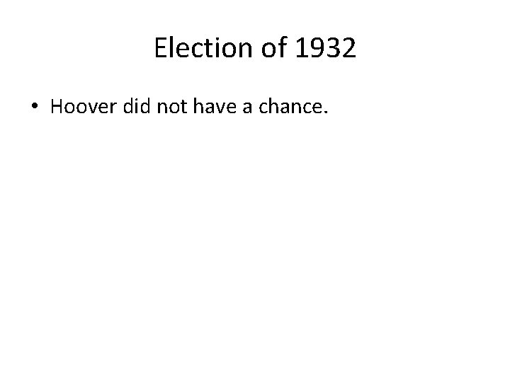 Election of 1932 • Hoover did not have a chance. 