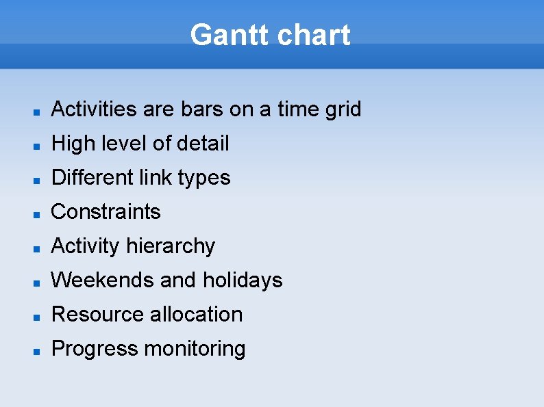 Gantt chart Activities are bars on a time grid High level of detail Different