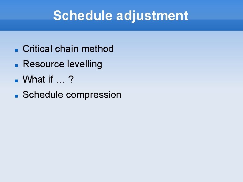 Schedule adjustment Critical chain method Resource levelling What if … ? Schedule compression 