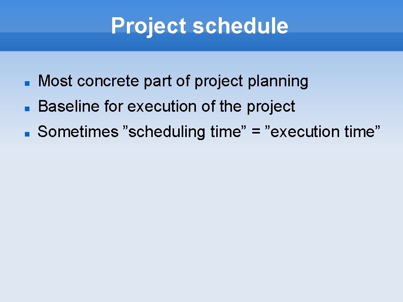 Project schedule Most concrete part of project planning Baseline for execution of the project