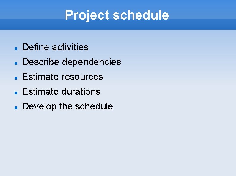 Project schedule Define activities Describe dependencies Estimate resources Estimate durations Develop the schedule 