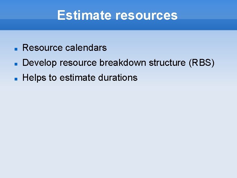 Estimate resources Resource calendars Develop resource breakdown structure (RBS) Helps to estimate durations 