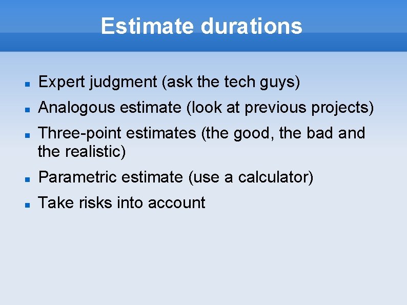 Estimate durations Expert judgment (ask the tech guys) Analogous estimate (look at previous projects)