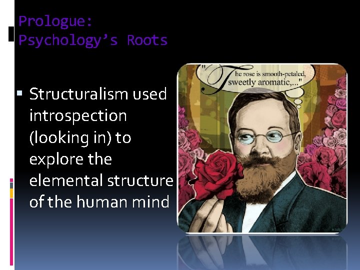 Prologue: Psychology’s Roots § Structuralism used introspection (looking in) to explore the elemental structure