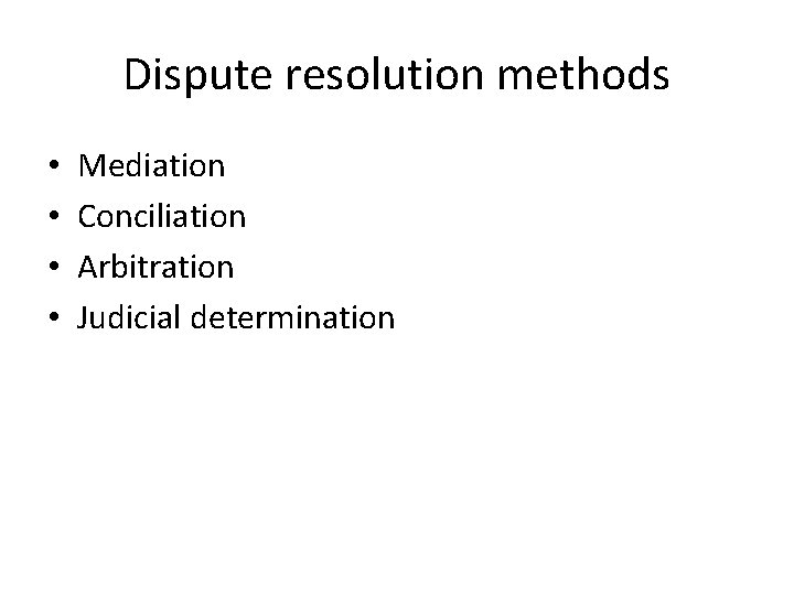 Dispute resolution methods • • Mediation Conciliation Arbitration Judicial determination 