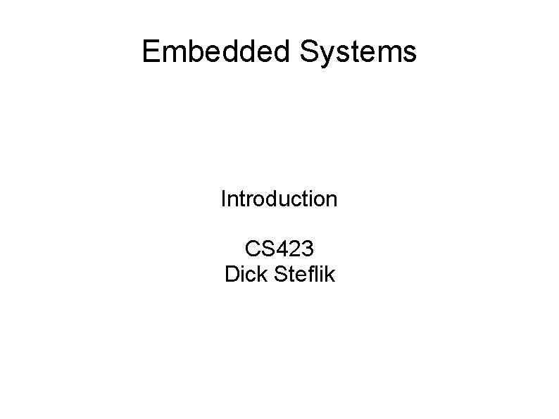 Embedded Systems Introduction CS 423 Dick Steflik 