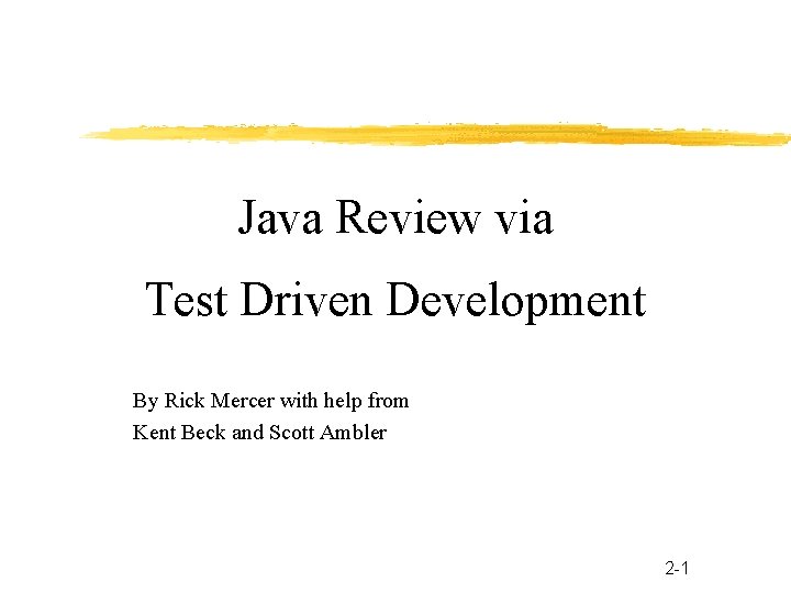 Java Review via Test Driven Development By Rick Mercer with help from Kent Beck