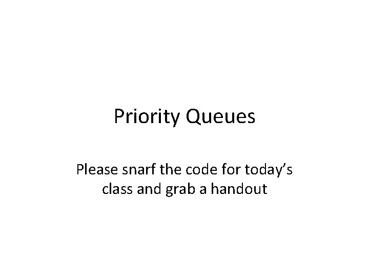 Priority Queues Please snarf the code for today’s class and grab a handout 
