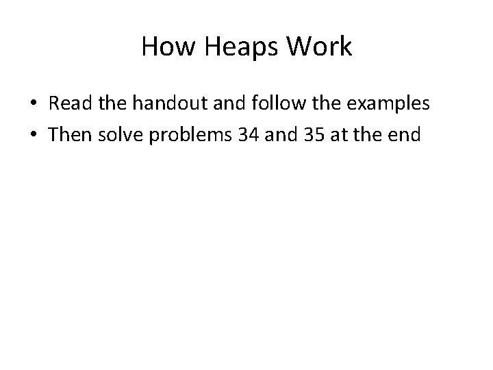 How Heaps Work • Read the handout and follow the examples • Then solve