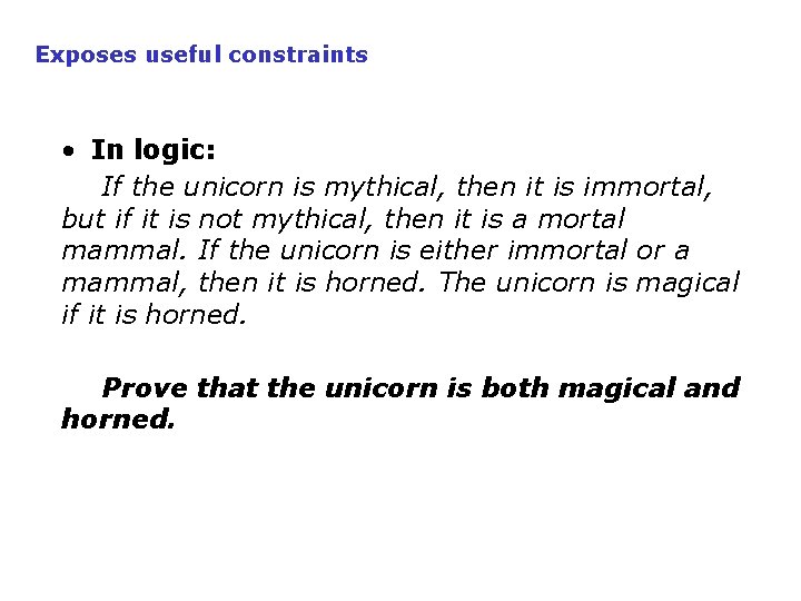 Exposes useful constraints • In logic: If the unicorn is mythical, then it is