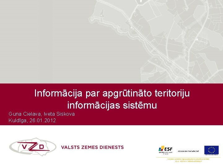 Informācija par apgrūtināto teritoriju informācijas sistēmu Guna Cielava, Iveta Siskova Kuldīga, 26. 01. 2012