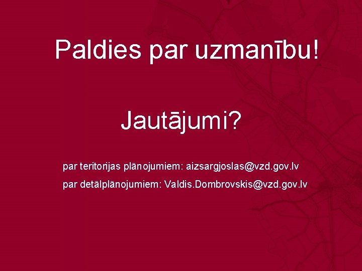 Paldies par uzmanību! Jautājumi? par teritorijas plānojumiem: aizsargjoslas@vzd. gov. lv par detālplānojumiem: Valdis. Dombrovskis@vzd.